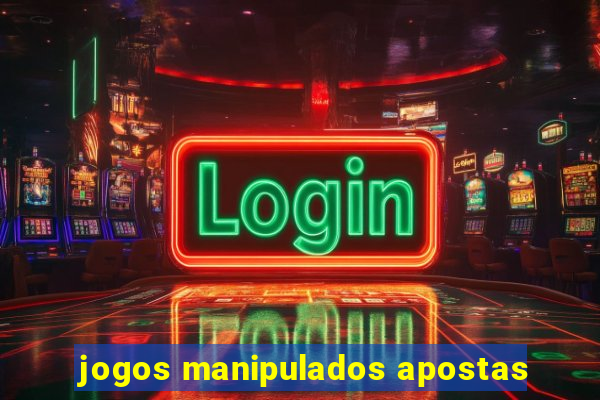 jogos manipulados apostas